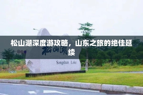松山湖深度游攻略，山东之旅的绝佳延续