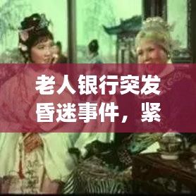 老人银行突发昏迷事件，紧急救援与社会关怀不可或缺