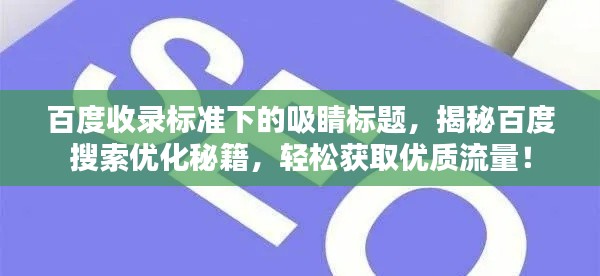 百度收录标准下的吸睛标题，揭秘百度搜索优化秘籍，轻松获取优质流量！