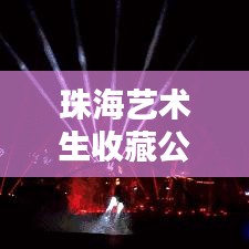 珠海艺术生收藏公司榜单揭晓，权威排名，引领艺术收藏新潮流