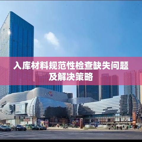 入库材料规范性检查缺失问题及解决策略
