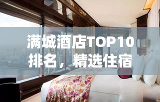 满城酒店TOP10排名，精选住宿指南，一览无余！