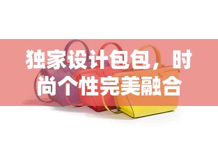 独家设计包包，时尚个性完美融合，引领潮流新风尚！