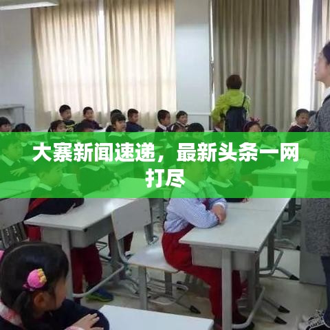 大寨新闻速递，最新头条一网打尽