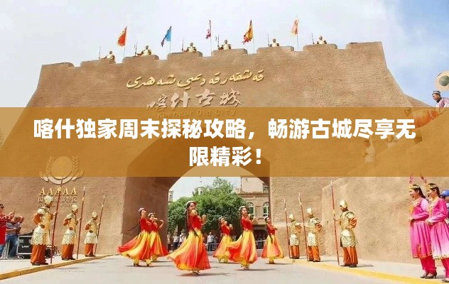 喀什独家周末探秘攻略，畅游古城尽享无限精彩！