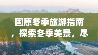 固原冬季旅游指南，探索冬季美景，尽享别样风情