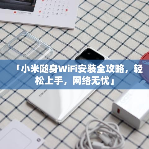 「小米随身WiFi安装全攻略，轻松上手，网络无忧」