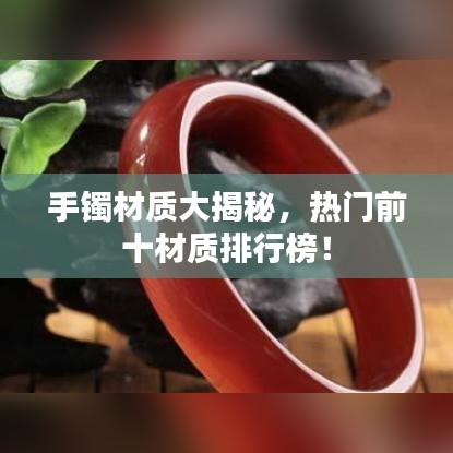 手镯材质大揭秘，热门前十材质排行榜！