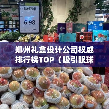 郑州礼盒设计公司权威排行榜TOP（吸引眼球版）