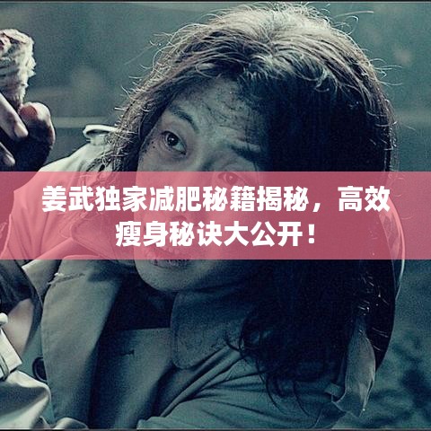 姜武独家减肥秘籍揭秘，高效瘦身秘诀大公开！