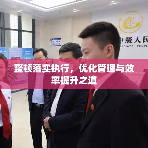 整顿落实执行，优化管理与效率提升之道