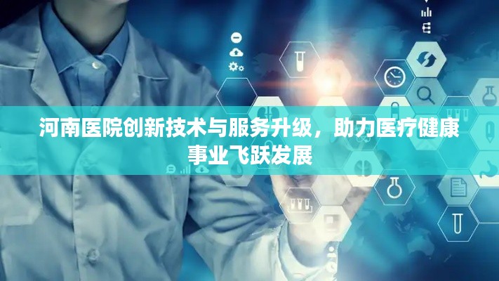 河南医院创新技术与服务升级，助力医疗健康事业飞跃发展