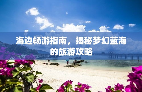 海边畅游指南，揭秘梦幻蓝海的旅游攻略