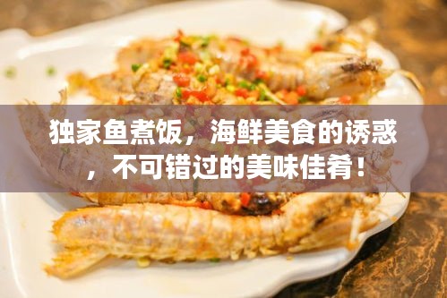 独家鱼煮饭，海鲜美食的诱惑，不可错过的美味佳肴！
