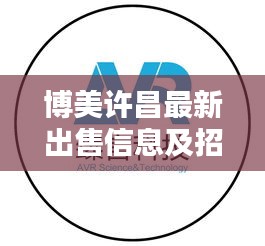 博美许昌最新出售信息及招聘动态速递