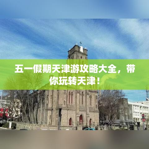 五一假期天津游攻略大全，带你玩转天津！