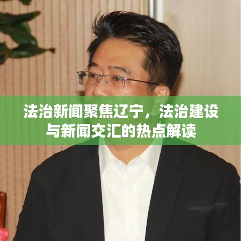 法治新闻聚焦辽宁，法治建设与新闻交汇的热点解读