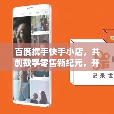 百度携手快手小店，共创数字零售新纪元，开启合作新篇章！