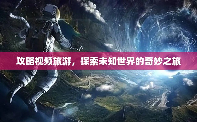 攻略视频旅游，探索未知世界的奇妙之旅