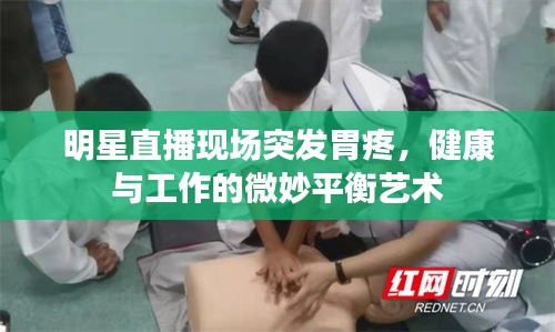 明星直播现场突发胃疼，健康与工作的微妙平衡艺术