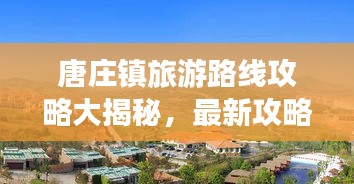 唐庄镇旅游路线攻略大揭秘，最新攻略，轻松畅游！
