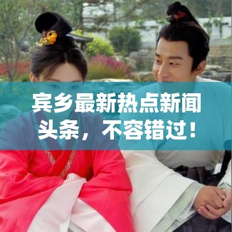 宾乡最新热点新闻头条，不容错过！