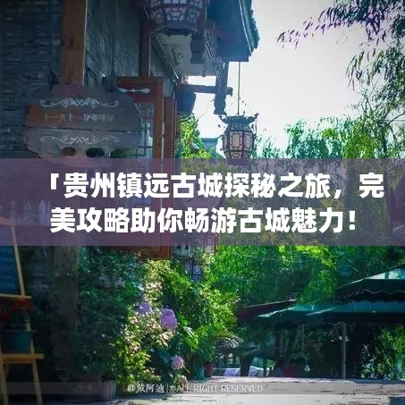 「贵州镇远古城探秘之旅，完美攻略助你畅游古城魅力！」