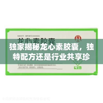 独家揭秘龙心素胶囊，独特配方还是行业共享珍宝？