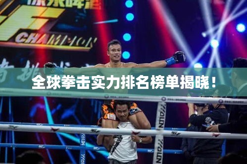全球拳击实力排名榜单揭晓！