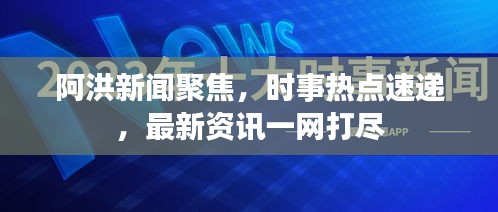 阿洪新闻聚焦，时事热点速递，最新资讯一网打尽