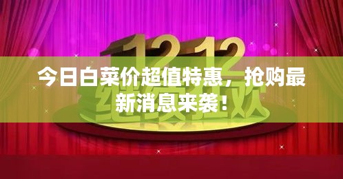 今日白菜价超值特惠，抢购最新消息来袭！