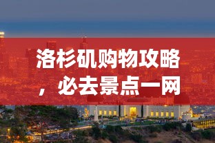洛杉矶购物攻略，必去景点一网打尽！