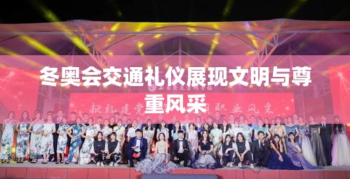 冬奥会交通礼仪展现文明与尊重风采