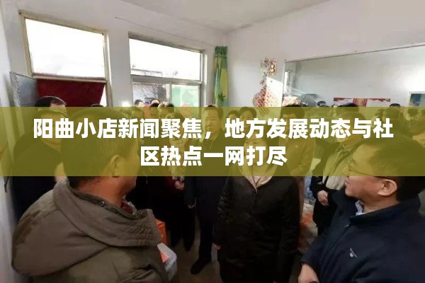 阳曲小店新闻聚焦，地方发展动态与社区热点一网打尽