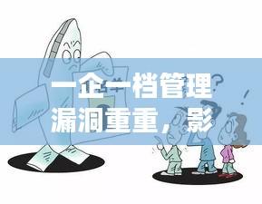 一企一档管理漏洞重重，影响深远需引起重视