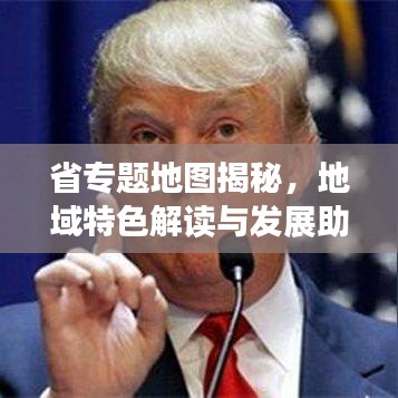 省专题地图揭秘，地域特色解读与发展助力