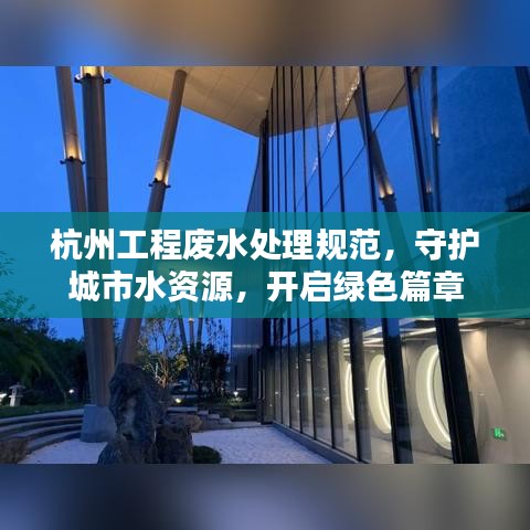 杭州工程废水处理规范，守护城市水资源，开启绿色篇章