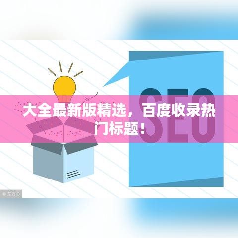 大全最新版精选，百度收录热门标题！