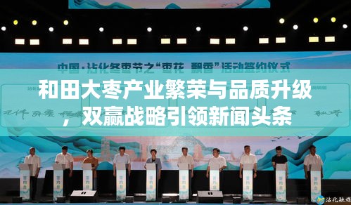 和田大枣产业繁荣与品质升级，双赢战略引领新闻头条