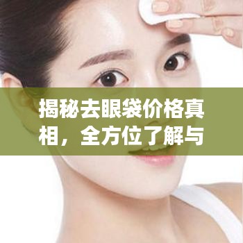 揭秘去眼袋价格真相，全方位了解与选择策略