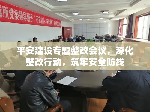 平安建设专题整改会议，深化整改行动，筑牢安全防线
