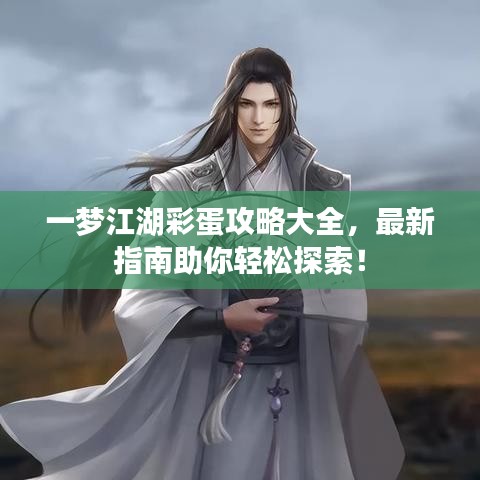 一梦江湖彩蛋攻略大全，最新指南助你轻松探索！