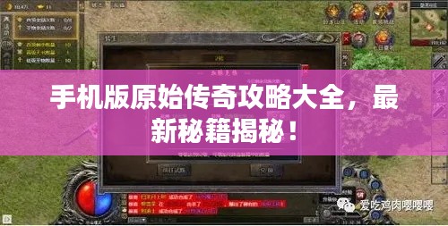 手机版原始传奇攻略大全，最新秘籍揭秘！
