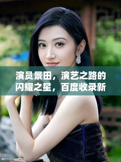 演员景田，演艺之路的闪耀之星，百度收录新宠！