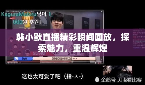 韩小默直播精彩瞬间回放，探索魅力，重温辉煌