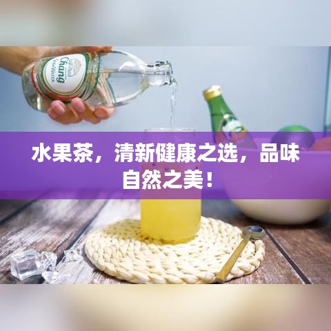 水果茶，清新健康之选，品味自然之美！