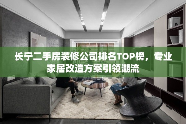 长宁二手房装修公司排名TOP榜，专业家居改造方案引领潮流