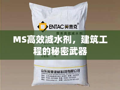 MS高效减水剂，建筑工程的秘密武器