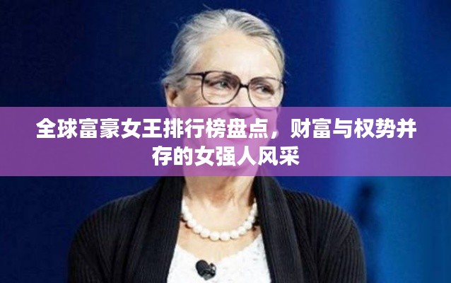 全球富豪女王排行榜盘点，财富与权势并存的女强人风采