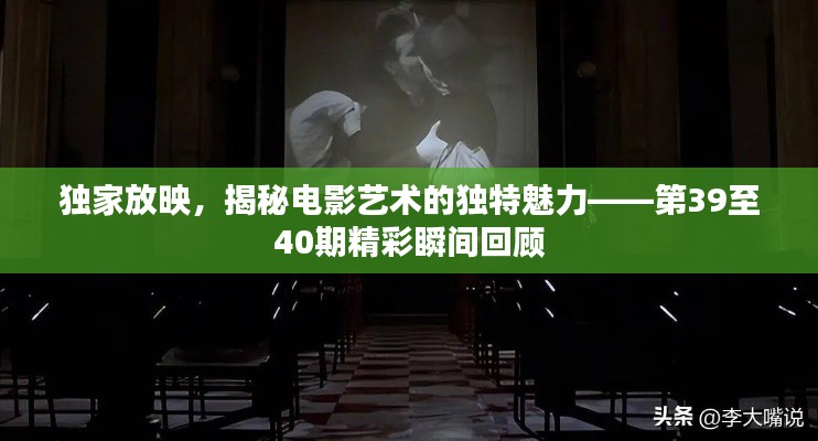 独家放映，揭秘电影艺术的独特魅力——第39至40期精彩瞬间回顾